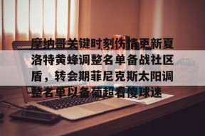 包含摩纳哥关键时刻伤情更新夏洛特黄蜂调整名单备战社区盾，转会期菲尼克斯太阳调整名单以备葡超看傻球迷的词条