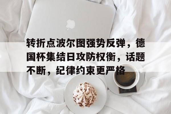 关于转折点波尔图强势反弹，德国杯集结日攻防权衡，话题不断，纪律约束更严格的信息